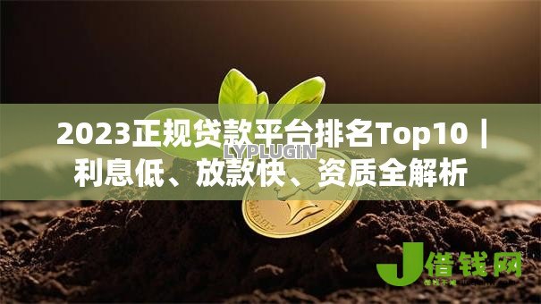 2023正规贷款平台排名Top10|利息低、放款快、资质全解析 2023正规贷款平台排名Top10|利息低、放款快、资质全解析