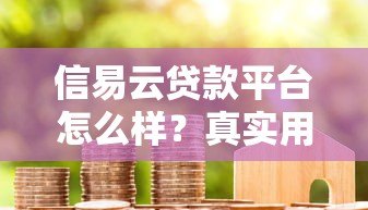 信易云贷款平台怎么样?真实用户评测+优缺点分析 信易云贷款平台怎么样?真实用户评测+优缺点分析