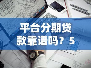 平台分期贷款靠谱吗？5个关键点帮你避坑省钱