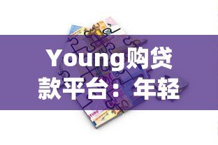 Young购贷款平台：年轻人专属的快速借款解决方案