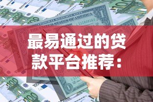 最易通过的贷款平台推荐:资质一般也能快速下款 最易通过的贷款平台推荐:资质一般也能快速下款