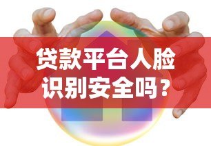 贷款平台人脸识别安全吗?流程解析与注意事项 贷款平台人脸识别安全吗?流程解析与注意事项