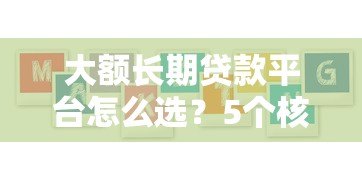 大额长期贷款平台怎么选？5个核心要点教你避坑