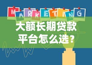 大额长期贷款平台怎么选？5个核心要点教你避坑