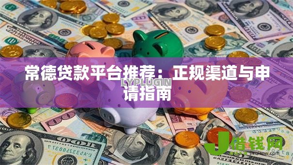 常德贷款平台推荐：正规渠道与申请指南