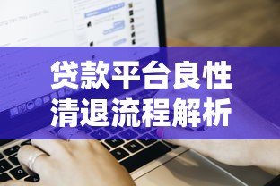贷款平台良性清退流程解析与用户权益保障指南 贷款平台良性清退流程解析与用户权益保障指南