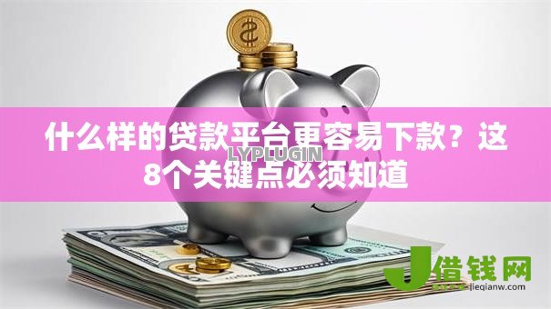 什么样的贷款平台更容易下款?这8个关键点必须知道 什么样的贷款平台更容易下款?这8个关键点必须知道