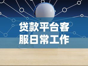 贷款平台客服日常工作全解析：从沟通到问题解决的核心流程