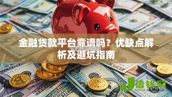 金融贷款平台靠谱吗?优缺点解析及避坑指南 金融贷款平台靠谱吗?优缺点解析及避坑指南