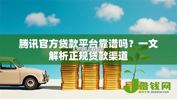 腾讯官方贷款平台靠谱吗？一文解析正规贷款渠道