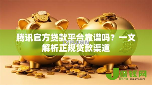 腾讯官方贷款平台靠谱吗？一文解析正规贷款渠道