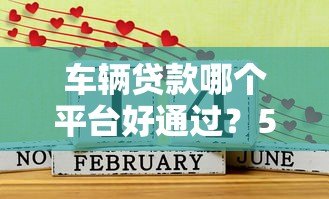 车辆贷款哪个平台好通过？5个渠道优缺点对比