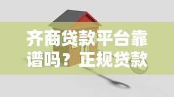 齐商贷款平台靠谱吗？正规贷款机构如何选择？