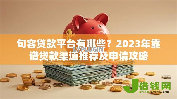 句容贷款平台有哪些？2023年靠谱贷款渠道推荐及申请攻略