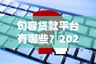 句容贷款平台有哪些？2023年靠谱贷款渠道推荐及申请攻略