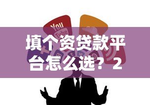 填个资贷款平台怎么选？2023年快速下款的靠谱推荐