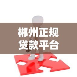 郴州正规贷款平台如何选择？这8个渠道最靠谱