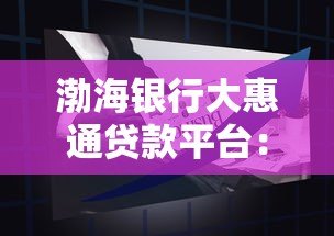 渤海银行大惠通贷款平台：申请攻略与产品优势解析
