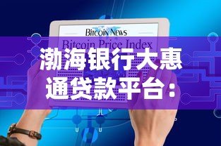 渤海银行大惠通贷款平台：申请攻略与产品优势解析