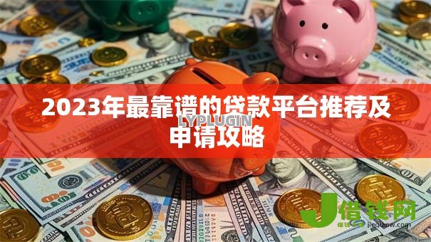 2023年最靠谱的贷款平台推荐及申请攻略
