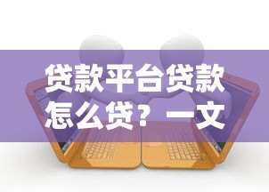 贷款平台贷款怎么贷?一文看懂申请流程与注意事项 贷款平台贷款怎么贷?一文看懂申请流程与注意事项