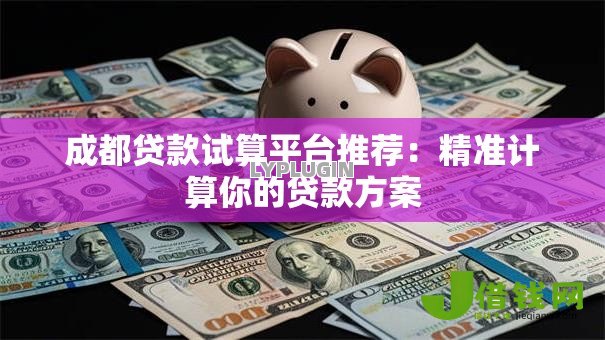 成都贷款试算平台推荐：精准计算你的贷款方案