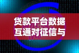 贷款平台数据互通对征信与借贷的影响解析 贷款平台数据互通对征信与借贷的影响解析