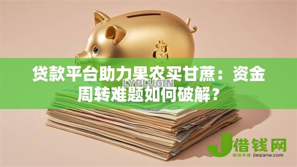 贷款平台助力果农买甘蔗：资金周转难题如何破解？