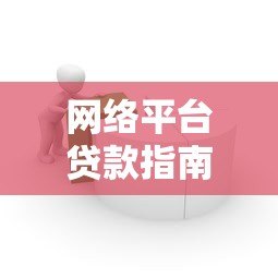 网络平台贷款指南：如何安全借款并选择靠谱渠道