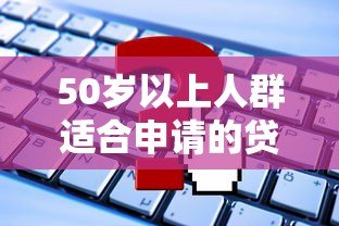 50岁以上人群适合申请的贷款平台有哪些？正规渠道推荐