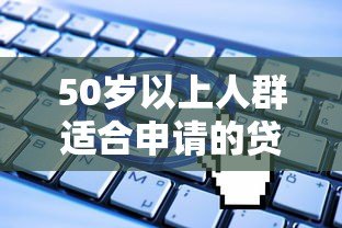 50岁以上人群适合申请的贷款平台有哪些？正规渠道推荐