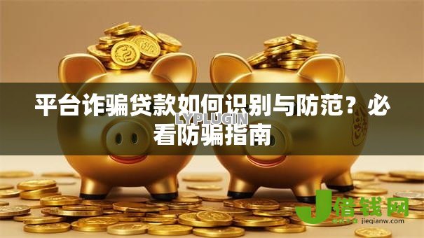 平台诈骗贷款如何识别与防范？必看防骗指南