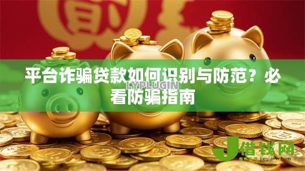 平台诈骗贷款如何识别与防范？必看防骗指南