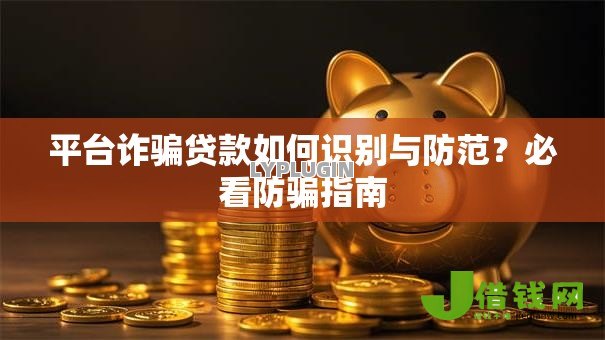 平台诈骗贷款如何识别与防范？必看防骗指南