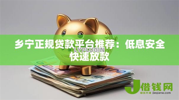 乡宁正规贷款平台推荐:低息安全快速放款 乡宁正规贷款平台推荐:低息安全快速放款