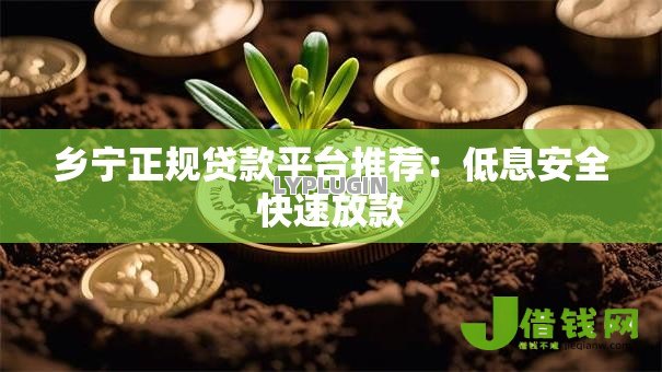 乡宁正规贷款平台推荐:低息安全快速放款 乡宁正规贷款平台推荐:低息安全快速放款