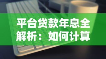 平台贷款年息全解析:如何计算与选择最优方案 平台贷款年息全解析:如何计算与选择最优方案