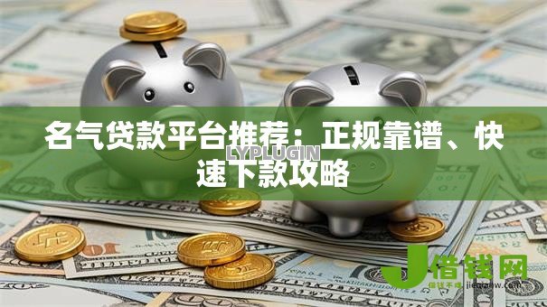 名气贷款平台推荐：正规靠谱、快速下款攻略
