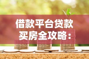 借款平台贷款买房全攻略:从申请到避坑的完整指南 借款平台贷款买房全攻略:从申请到避坑的完整指南