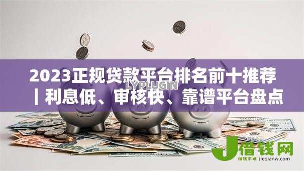 2023正规贷款平台排名前十推荐｜利息低、审核快、靠谱平台盘点