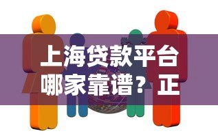 上海贷款平台哪家靠谱？正规机构对比及避坑指南