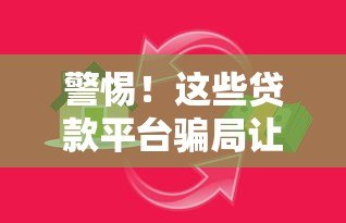 警惕！这些贷款平台骗局让你血本无归，如何识别陷阱？