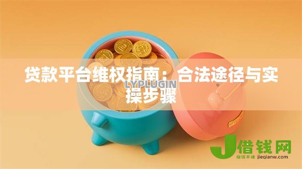 贷款平台维权指南:合法途径与实操步骤 贷款平台维权指南:合法途径与实操步骤
