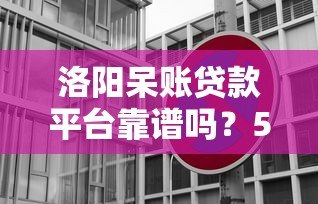 洛阳呆账贷款平台靠谱吗?5大真实平台对比+避坑指南 洛阳呆账贷款平台靠谱吗?5大真实平台对比+避坑指南