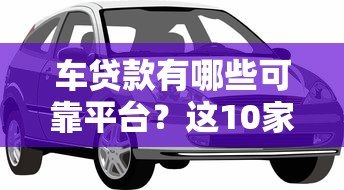 车贷款有哪些可靠平台？这10家机构值得优先考虑