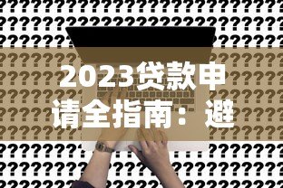 2023贷款申请全指南：避开误区选对方案
