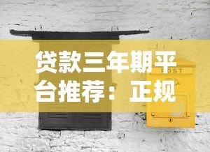 贷款三年期平台推荐：正规渠道与避坑指南