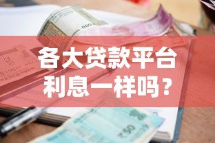 各大贷款平台利息一样吗?对比银行网贷利率差异 各大贷款平台利息一样吗?对比银行网贷利率差异