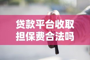 贷款平台收取担保费合法吗?这些规定你必须知道 贷款平台收取担保费合法吗?这些规定你必须知道