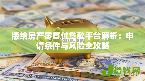 版纳房产零首付贷款平台解析：申请条件与风险全攻略
